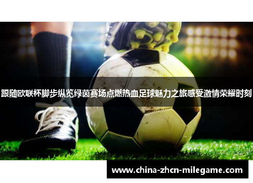 跟随欧联杯脚步纵览绿茵赛场点燃热血足球魅力之旅感受激情荣耀时刻