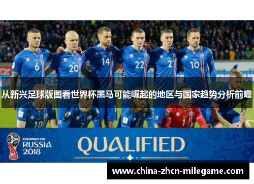 从新兴足球版图看世界杯黑马可能崛起的地区与国家趋势分析前瞻