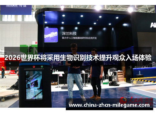 2026世界杯将采用生物识别技术提升观众入场体验