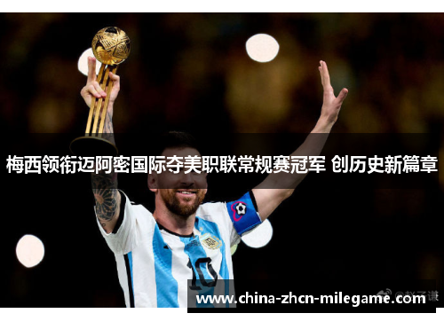 梅西领衔迈阿密国际夺美职联常规赛冠军 创历史新篇章