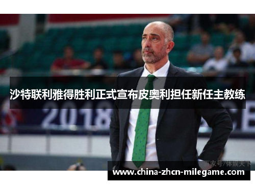 沙特联利雅得胜利正式宣布皮奥利担任新任主教练