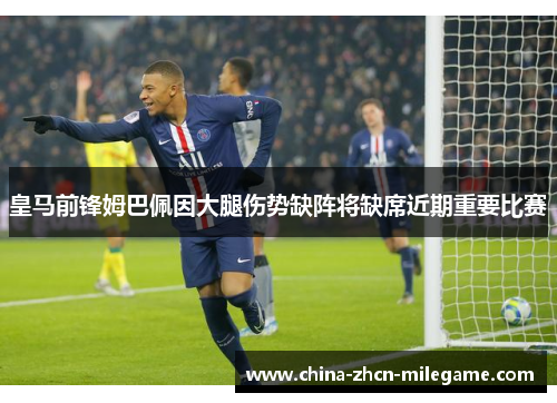 皇马前锋姆巴佩因大腿伤势缺阵将缺席近期重要比赛