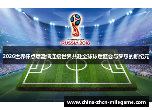 2026世界杯点燃激情连接世界共赴全球球迷盛会与梦想的新纪元