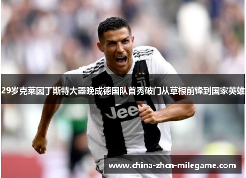 29岁克莱因丁斯特大器晚成德国队首秀破门从草根前锋到国家英雄