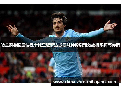 哈兰德英超最快五十球里程碑达成曼城神锋刷新效率极限再写传奇