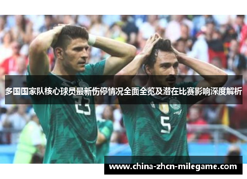 多国国家队核心球员最新伤停情况全面全览及潜在比赛影响深度解析
