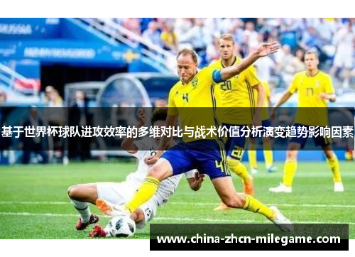 基于世界杯球队进攻效率的多维对比与战术价值分析演变趋势影响因素