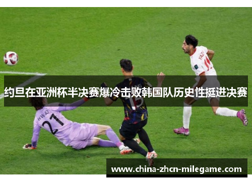 约旦在亚洲杯半决赛爆冷击败韩国队历史性挺进决赛